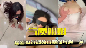 姐弟乱伦把工装OL的气质姐姐拴着狗链调教口塞像浪货一样小穴全湿中出内射视频