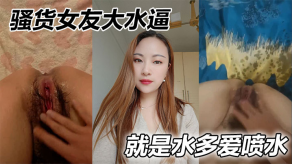 国产母狗女朋友大水逼就是水多爱喷水视频