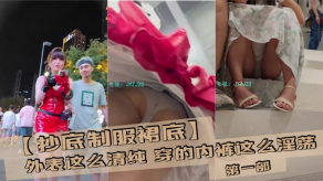国产抄底制服裙底外表这么清纯穿的内裤这么淫荡第一部视频