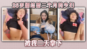 国产26岁刚结婚三个月的人妻被我三天拿下视频