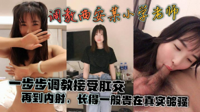国产泄露流出调教西安某小学老师一步步调教接受肛交再到内射长得一般贵在真实够骚视频