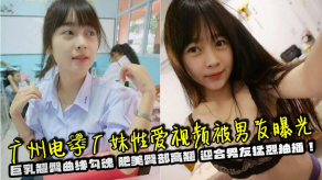 国产广州电子厂妹性交视频被男朋友曝光G奶翘臀曲线勾魂肥美臀部高翘迎合男朋友猛烈抽插