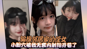 乱伦骗操邻居家的侄女小粉穴被我无套内射给开苞了视频