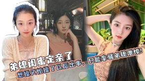弟媳乱伦弟媳闺蜜定亲了想操又怕操了以后出事只能拿骚弟媳泄愤视频