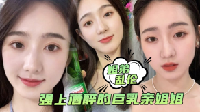 姐弟乱伦强上酒醉的大奶亲姐姐中途惊醒质问反抗按住她强行内射了视频