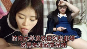 学生妹济南大学顶级骚货张舒婷被男朋友调教成淫娃视频