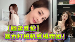 姐弟乱伦暴力打桩机式干我姐史诗级对话高潮两次爽的学狗叫完美内射视频