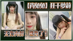 高中生肖兔兔猛干萝莉无套内射嫩炸了视频