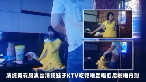 国产探花精选清纯黄衣服黑丝清纯妹子KTV吃饱喝足唱歌后做爱内射视频
