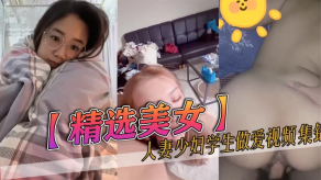 学生妹精选女神人妻人妻学生性爱视频集锦