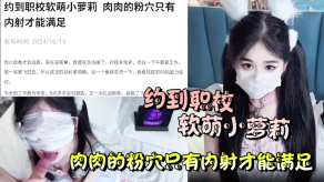 约到职校软萌小萝莉肉肉的粉穴只有内射才能满足视频