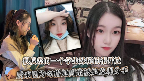 很反差的一个学生妹玩的很开放内射肛交口爆都玩过后来因为搭讪她闺蜜被她发现分手视频