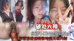 国产破处大神红萝卜king高二处女非常难进但特紧特爽无套内射视频