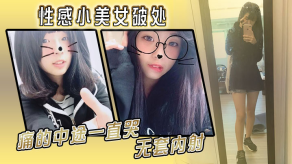 国产性感小女神破处痛的中途一直哭无套内射视频
