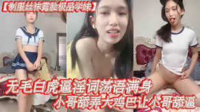 国产制服丝袜露脸极品学妹无毛白虎逼淫词荡语满身给小哥舔弄大鸡吧让小哥舔比多体位爆操蹂躏视频