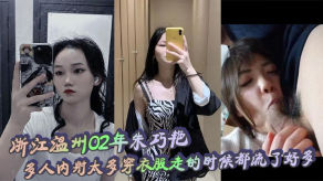 国产浙江温州02年朱巧艳多人内射太多穿衣服走的时候都流了好多无比下贱喜爱给老公戴绿帽的妓女视频