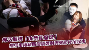重口味绳艺捆绑优缚社悠悠捆绑束缚制服捆绑强制调教爬行吊起来视频